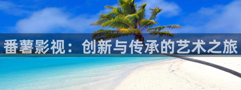 精东影业jd07精东影业jd074：番薯影视：创新与传承的艺术之旅