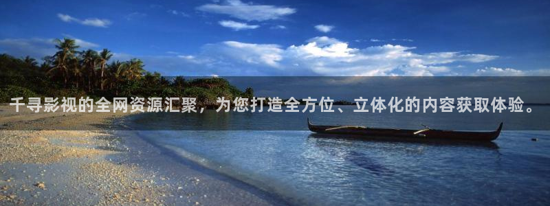 精东影业免费电影：千寻影视的全网资源汇聚，为您打造全方位、立体化的内容获取体验。