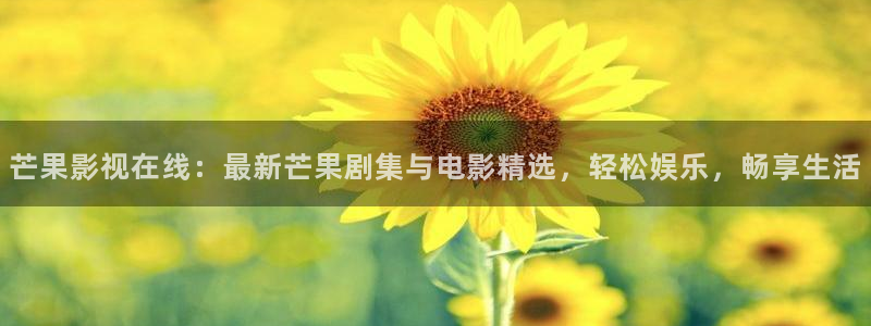 国产精品精东影业：芒果影视在线：最新芒果剧集与电影精选，轻松娱乐，畅享生活